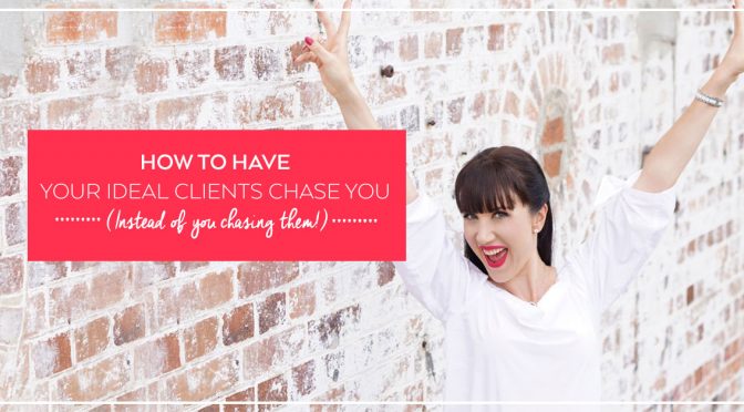 How to Have Your Ideal Clients Chase  YOU (Instead of You Chasing Them!)