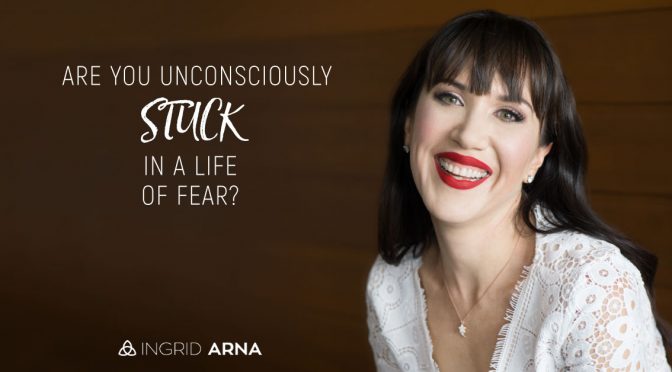 Are You Unconsciously Stuck in a Life of Fear?