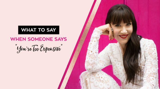 What To Say When Someone Says “You’re Too Expensive”