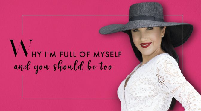 Why I’m full of myself and you should be too