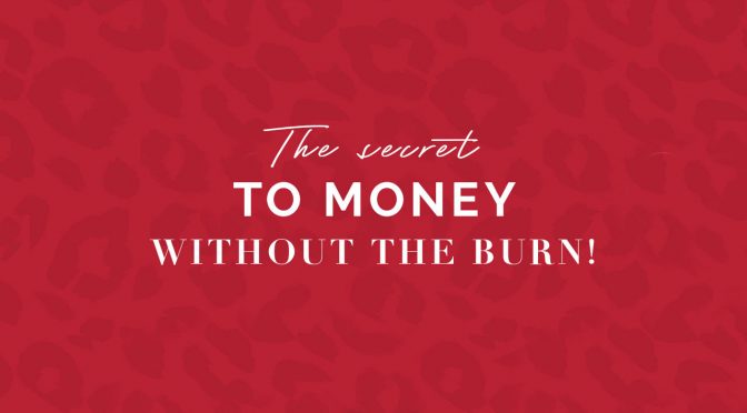 The Secret to Money Without the Burn!